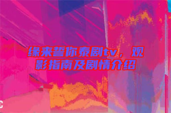 緣來誓你泰劇tv，觀影指南及劇情介紹