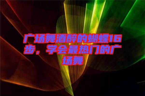 廣場(chǎng)舞酒醉的蝴蝶16步，學(xué)會(huì)最熱門(mén)的廣場(chǎng)舞