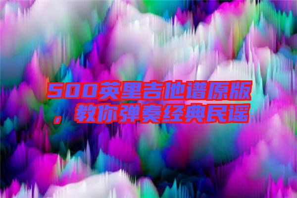 500英里吉他譜原版，教你彈奏經(jīng)典民謠