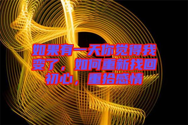 如果有一天你覺得我變了，如何重新找回初心，重拾感情