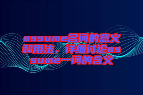 assume名詞的意義和用法，詳細(xì)討論assume一詞的含義