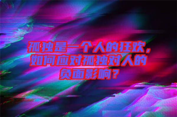 孤獨是一個人的狂歡，如何應對孤獨對人的負面影響？