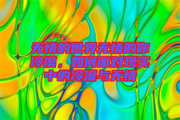 無(wú)情的世界無(wú)情的你冷漠，如何面對(duì)現(xiàn)實(shí)中的冷漠與無(wú)情