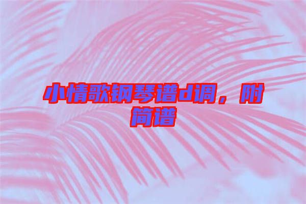 小情歌鋼琴譜d調，附簡譜