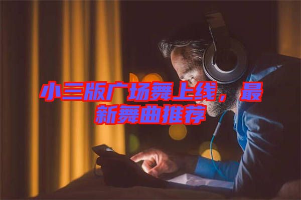 小三版廣場(chǎng)舞上線，最新舞曲推薦