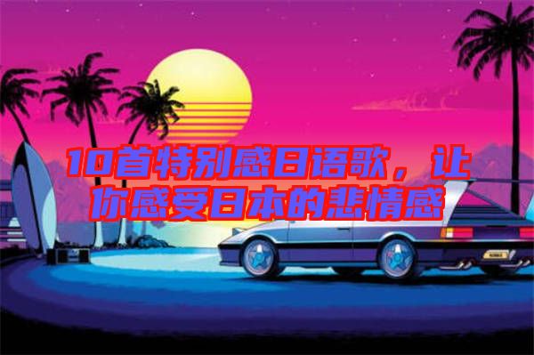 10首特別感日語歌，讓你感受日本的悲情感