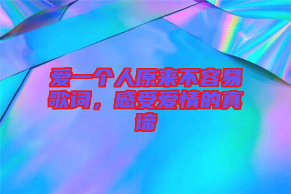 愛一個人原來不容易歌詞，感受愛情的真諦