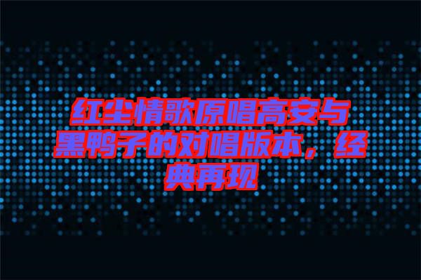 紅塵情歌原唱高安與黑鴨子的對唱版本，經(jīng)典再現(xiàn)