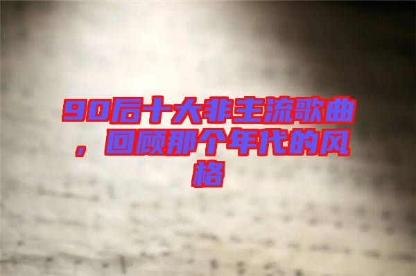 90后十大非主流歌曲，回顧那個年代的風(fēng)格