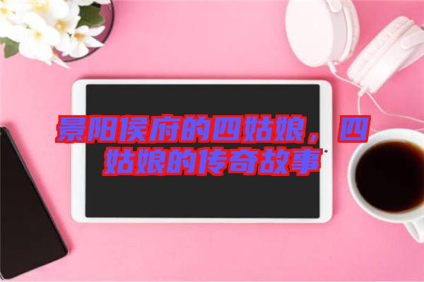 景陽(yáng)侯府的四姑娘，四姑娘的傳奇故事