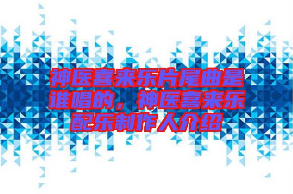 神醫(yī)喜來樂片尾曲是誰唱的，神醫(yī)喜來樂配樂制作人介紹