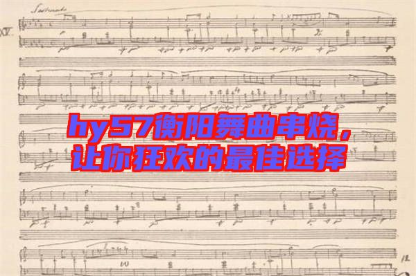hy57衡陽舞曲串燒，讓你狂歡的最佳選擇