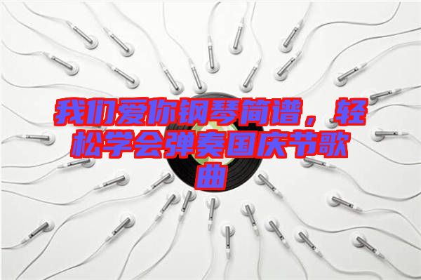 我們愛你鋼琴簡譜，輕松學(xué)會彈奏國慶節(jié)歌曲