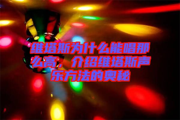 維塔斯為什么能唱那么高，介紹維塔斯聲樂方法的奧秘