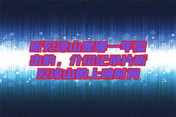 聽見涼山是哪一年播出的，介紹紀(jì)錄片聽見涼山的上映時(shí)間