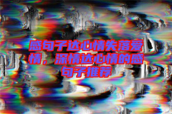 感句子達(dá)心情失落愛(ài)情，深情達(dá)心情的感句子推薦