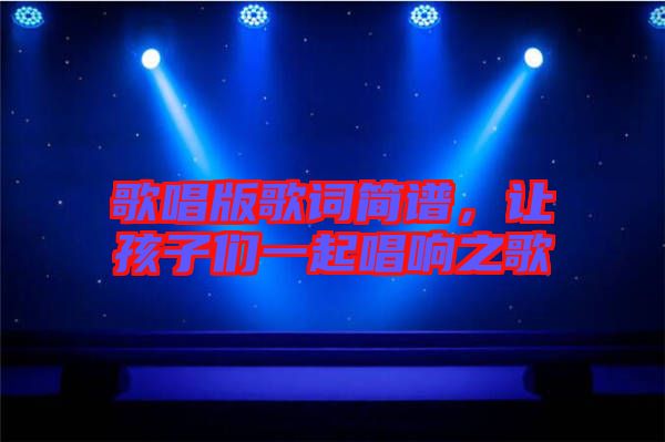 歌唱版歌詞簡(jiǎn)譜，讓孩子們一起唱響之歌