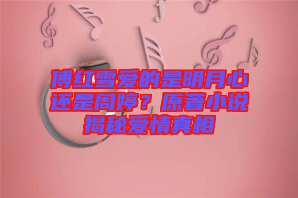 傅紅雪愛的是明月心還是周婷？原著小說揭秘愛情真相