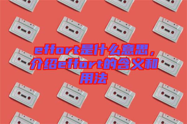effort是什么意思，介紹effort的含義和用法