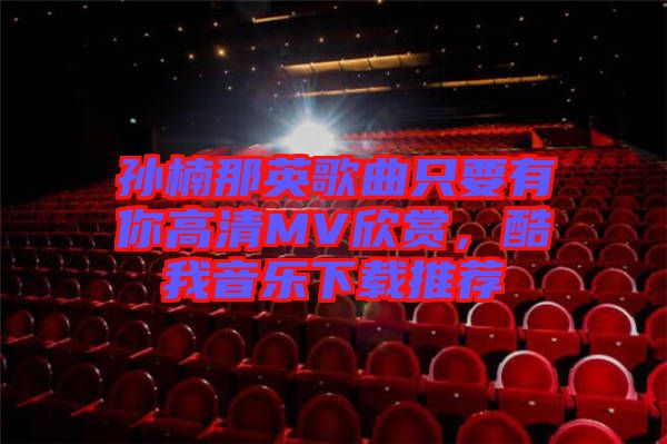 孫楠那英歌曲只要有你高清MV欣賞，酷我音樂下載推薦
