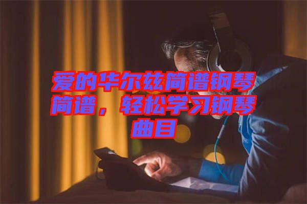 愛的華爾茲簡譜鋼琴簡譜，輕松學習鋼琴曲目