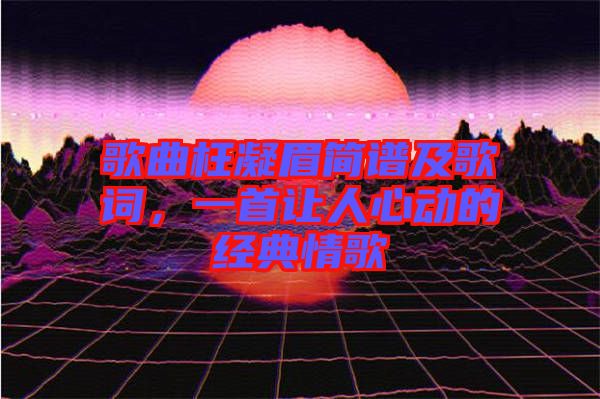 歌曲枉凝眉簡(jiǎn)譜及歌詞，一首讓人心動(dòng)的經(jīng)典情歌