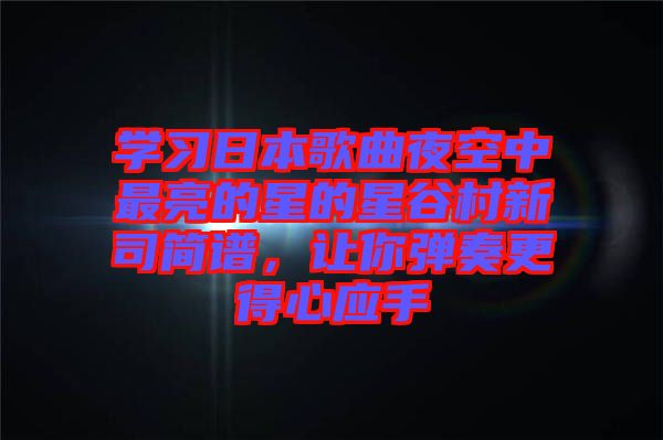 學(xué)習(xí)日本歌曲夜空中最亮的星的星谷村新司簡譜，讓你彈奏更得心應(yīng)手