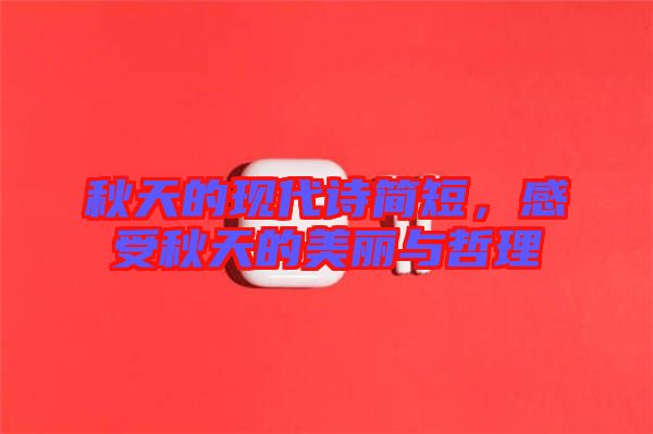 秋天的現(xiàn)代詩簡短，感受秋天的美麗與哲理