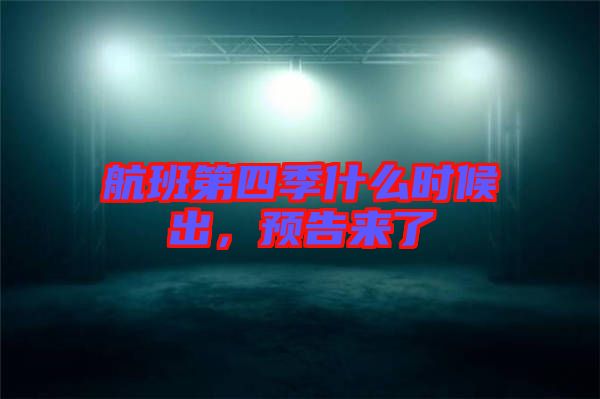 航班第四季什么時(shí)候出，預(yù)告來(lái)了