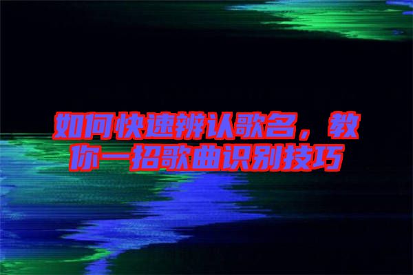 如何快速辨認(rèn)歌名，教你一招歌曲識別技巧