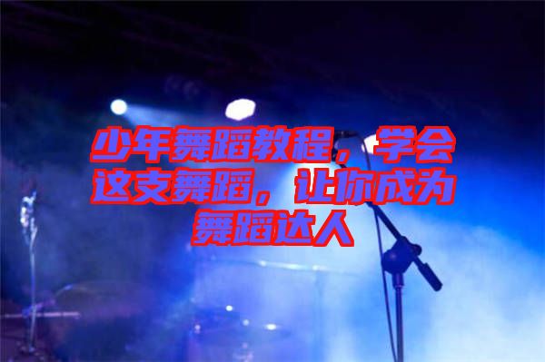 少年舞蹈教程，學(xué)會(huì)這支舞蹈，讓你成為舞蹈達(dá)人