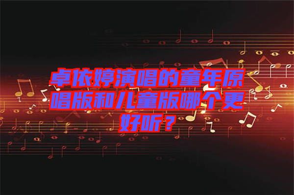 卓依婷演唱的童年原唱版和兒童版哪個更好聽？
