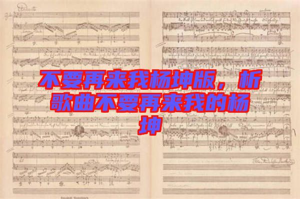 不要再來我楊坤版，析歌曲不要再來我的楊坤
