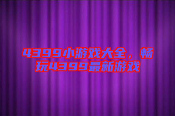 4399小游戲大全，暢玩4399最新游戲