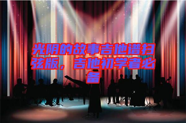光陰的故事吉他譜掃弦版，吉他初學(xué)者必備