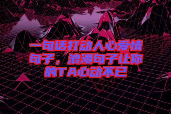 一句話打動人心愛情句子，浪漫句子讓你的TA心動不已