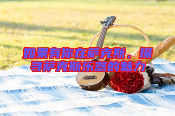 如果有你在薩克斯，探尋薩克斯樂器的魅力