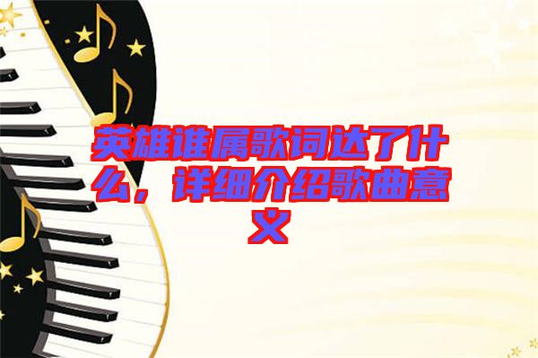 英雄誰屬歌詞達(dá)了什么，詳細(xì)介紹歌曲意義