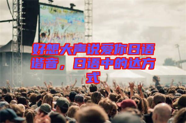 好想大聲說愛你日語諧音，日語中的達方式