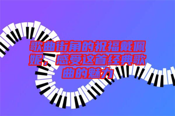 歌曲街角的祝福戴佩妮，感受這首經(jīng)典歌曲的魅力