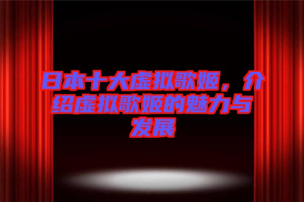 日本十大虛擬歌姬，介紹虛擬歌姬的魅力與發(fā)展
