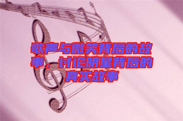 歌聲與微笑背后的故事，討論明星背后的真實(shí)故事