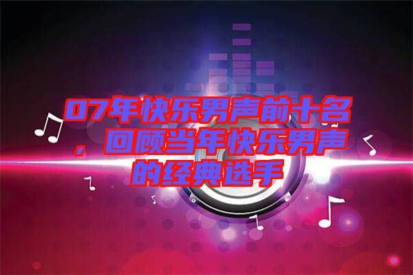 07年快樂男聲前十名，回顧當年快樂男聲的經(jīng)典選手