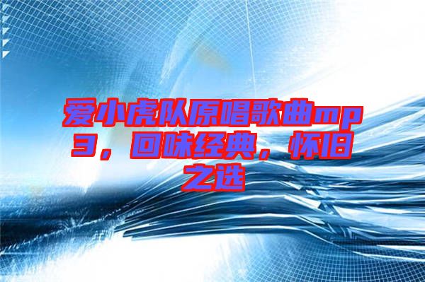 愛小虎隊(duì)原唱歌曲mp3，回味經(jīng)典，懷舊之選