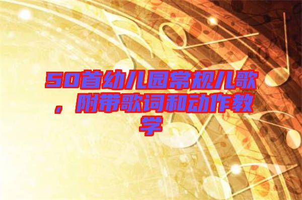 50首幼兒園常規(guī)兒歌，附帶歌詞和動作教學