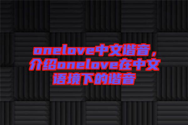 onelove中文諧音，介紹onelove在中文語(yǔ)境下的諧音