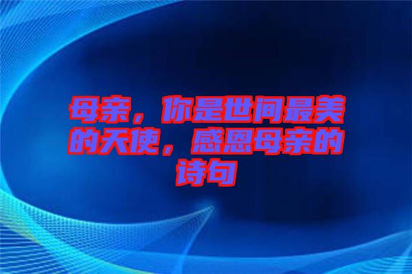 母親，你是世間最美的天使，感恩母親的詩句