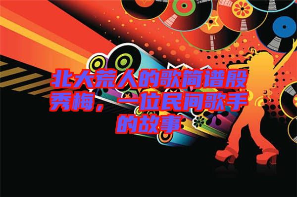 北大荒人的歌簡(jiǎn)譜殷秀梅，一位民間歌手的故事