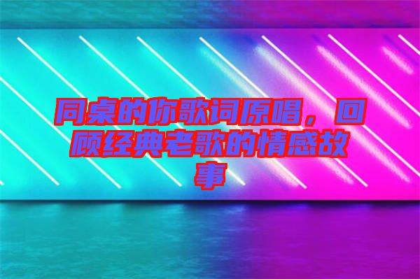 同桌的你歌詞原唱，回顧經典老歌的情感故事