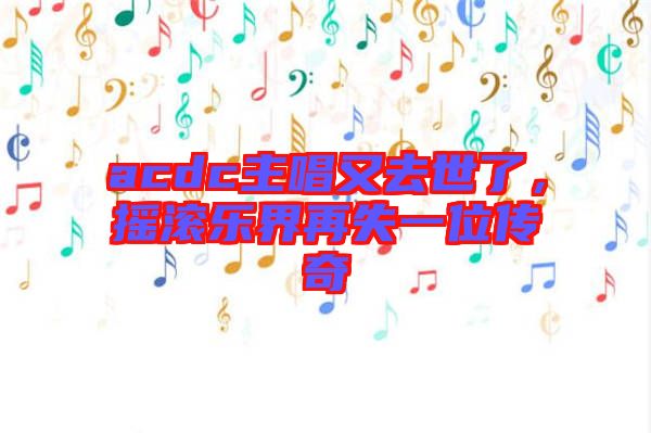 acdc主唱又去世了，搖滾樂(lè)界再失一位傳奇